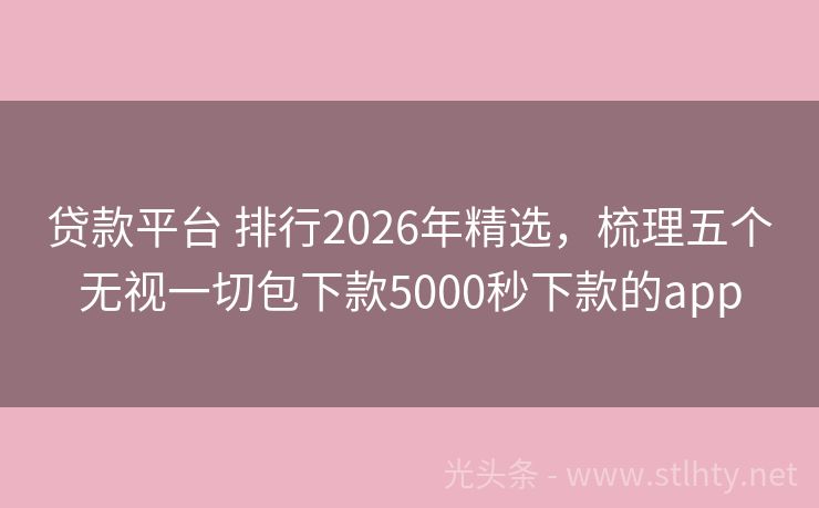 贷款平台 排行2026年精选，梳理五个无视一切包下款5000秒下款的app