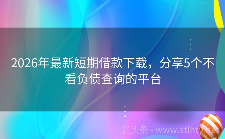 2026年最新短期借款下载，分享5个不看负债查询的平台