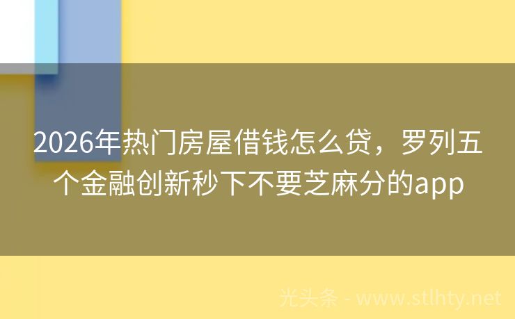 2026年热门房屋借钱怎么贷，罗列五个金融创新秒下不要芝麻分的app