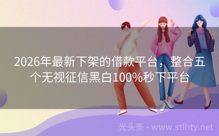 2026年最新下架的借款平台，整合五个无视征信黑白100%秒下平台