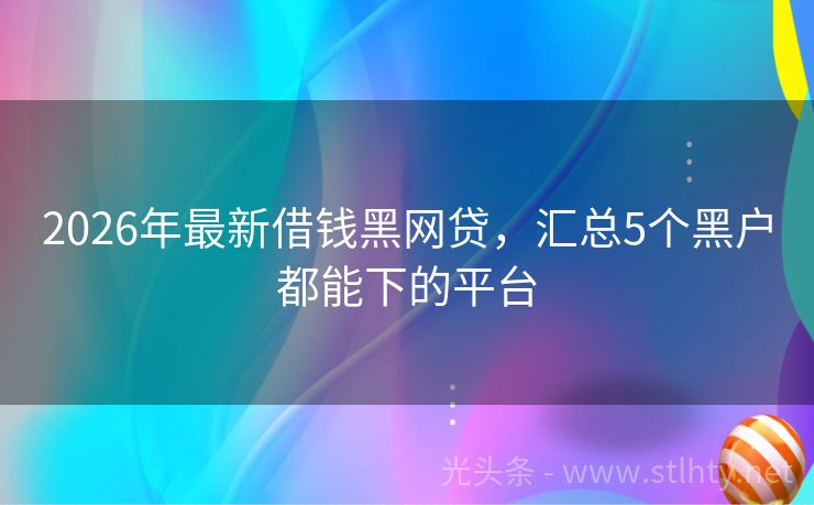 2026年最新借钱黑网贷，汇总5个黑户都能下的平台