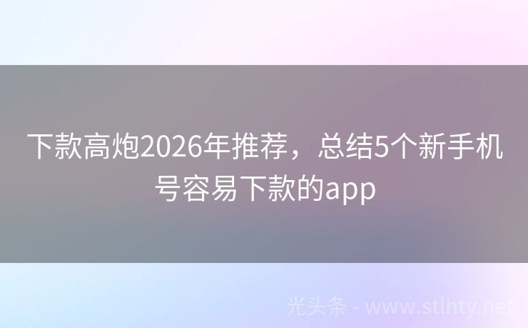 下款高炮2026年推荐，总结5个新手机号容易下款的app