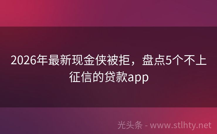 2026年最新现金侠被拒，盘点5个不上征信的贷款app