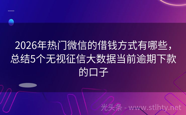 2026年热门微信的借钱方式有哪些，总结5个无视征信大数据当前逾期下款的口子