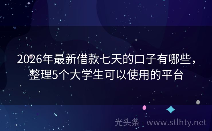 2026年最新借款七天的口子有哪些，整理5个大学生可以使用的平台