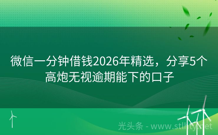微信一分钟借钱2026年精选，分享5个高炮无视逾期能下的口子