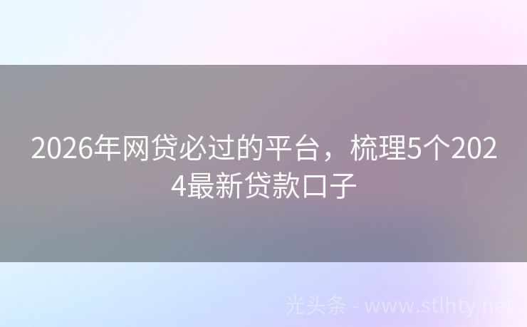 2026年网贷必过的平台，梳理5个2024最新贷款口子