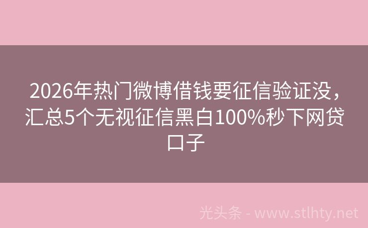 2026年热门微博借钱要征信验证没，汇总5个无视征信黑白100%秒下网贷口子