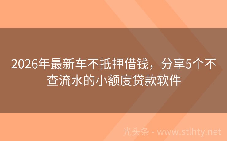 2026年最新车不抵押借钱，分享5个不查流水的小额度贷款软件