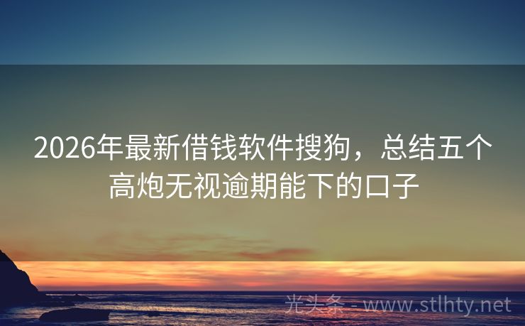 2026年最新借钱软件搜狗，总结五个高炮无视逾期能下的口子