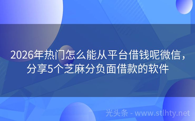 2026年热门怎么能从平台借钱呢微信，分享5个芝麻分负面借款的软件