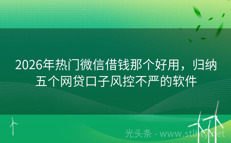 2026年热门微信借钱那个好用，归纳五个网贷口子风控不严的软件