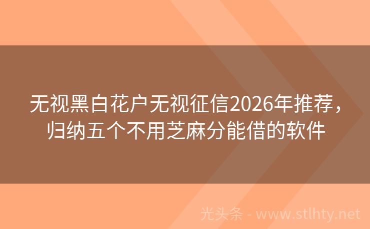 无视黑白花户无视征信2026年推荐，归纳五个不用芝麻分能借的软件