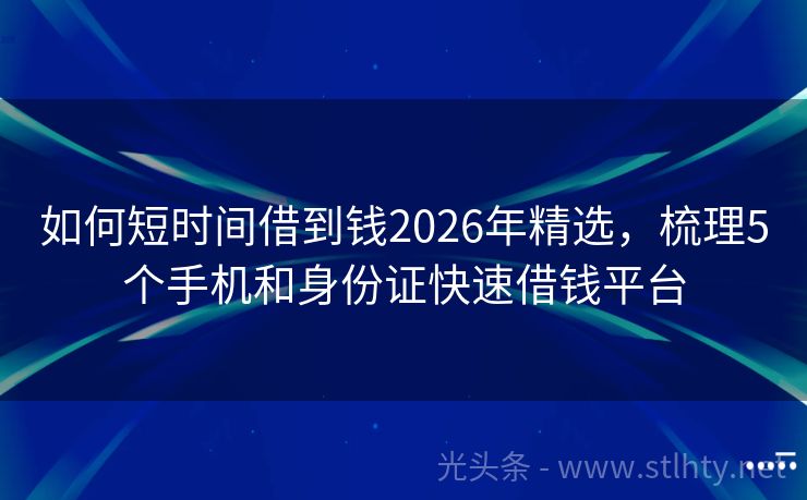 如何短时间借到钱2026年精选，梳理5个手机和身份证快速借钱平台