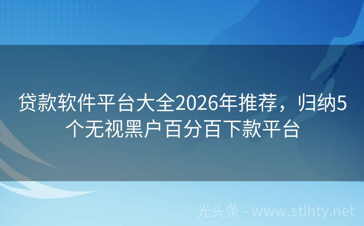 贷款软件平台大全2026年推荐，归纳5个无视黑户百分百下款平台