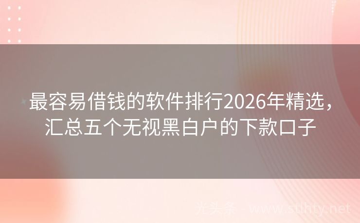 最容易借钱的软件排行2026年精选，汇总五个无视黑白户的下款口子