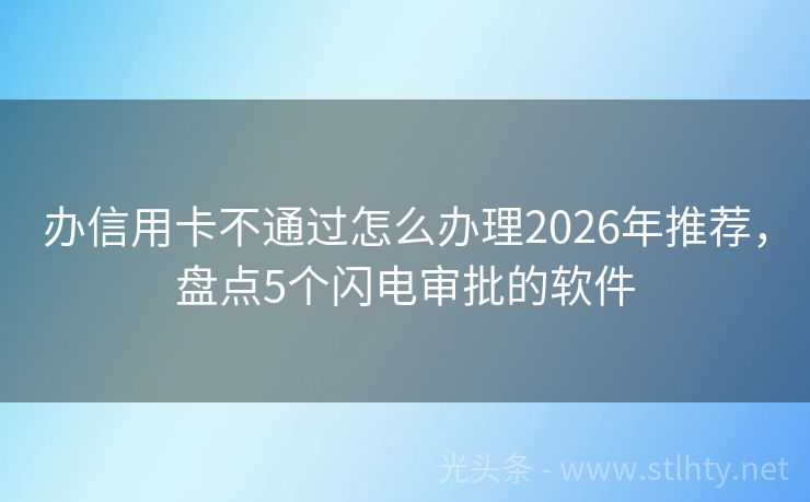 办信用卡不通过怎么办理2026年推荐，盘点5个闪电审批的软件