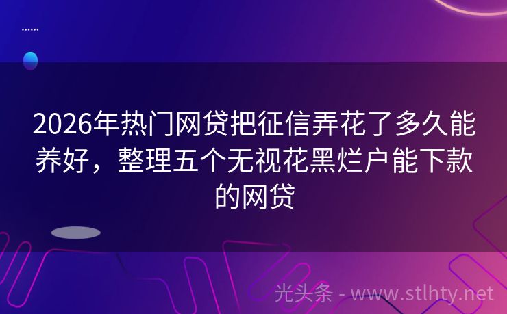 2026年热门网贷把征信弄花了多久能养好，整理五个无视花黑烂户能下款的网贷