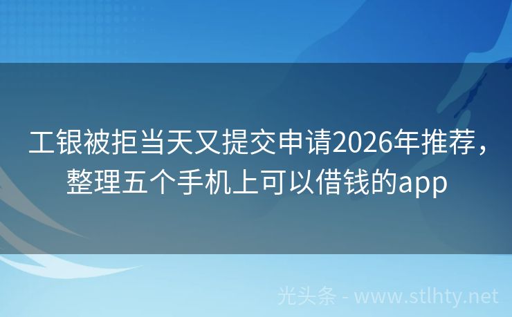 工银被拒当天又提交申请2026年推荐，整理五个手机上可以借钱的app
