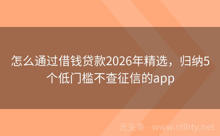 怎么通过借钱贷款2026年精选，归纳5个低门槛不查征信的app