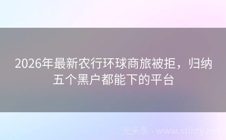 2026年最新农行环球商旅被拒，归纳五个黑户都能下的平台