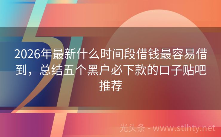 2026年最新什么时间段借钱最容易借到，总结五个黑户必下款的口子贴吧推荐