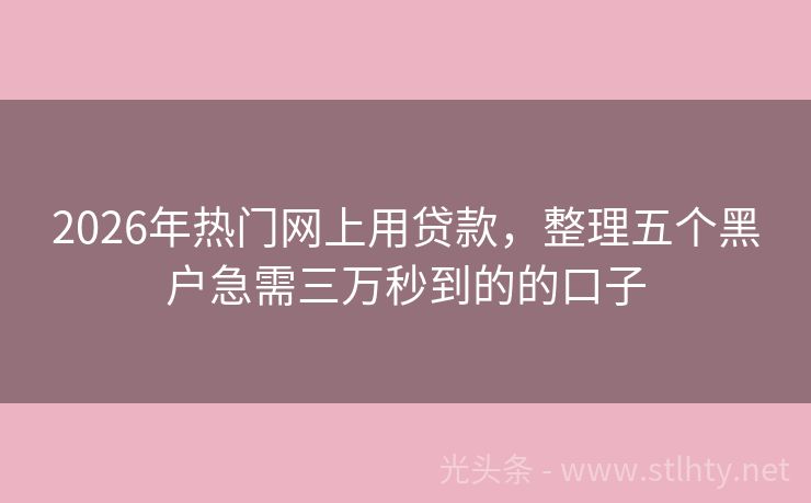 2026年热门网上用贷款，整理五个黑户急需三万秒到的的口子