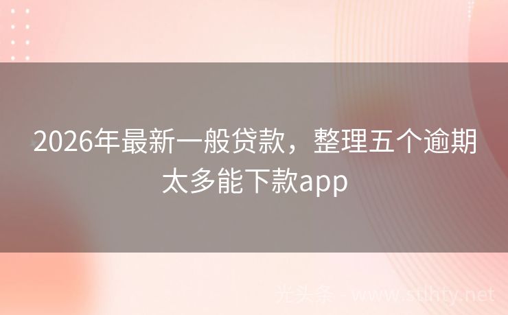 2026年最新一般贷款，整理五个逾期太多能下款app