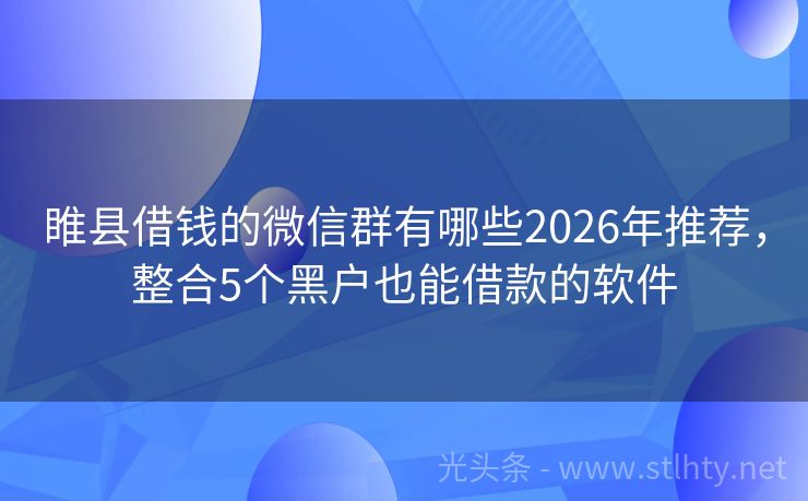睢县借钱的微信群有哪些2026年推荐，整合5个黑户也能借款的软件