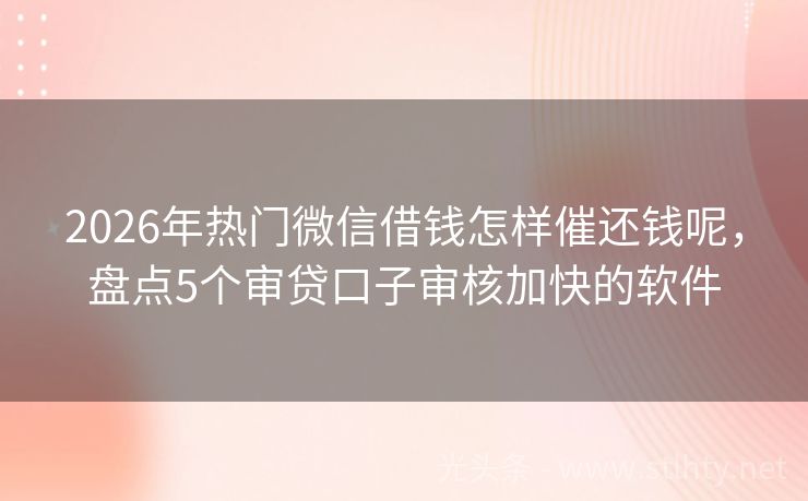 2026年热门微信借钱怎样催还钱呢，盘点5个审贷口子审核加快的软件