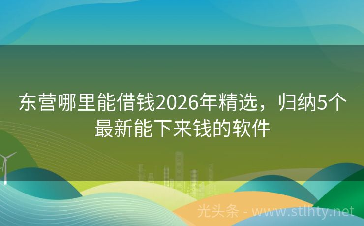 东营哪里能借钱2026年精选，归纳5个最新能下来钱的软件