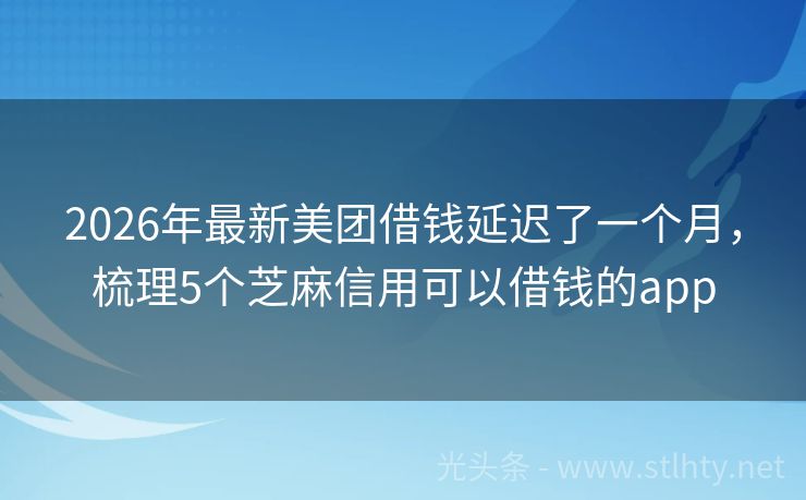 2026年最新美团借钱延迟了一个月，梳理5个芝麻信用可以借钱的app