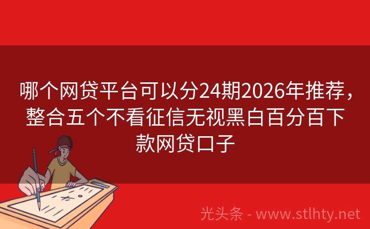 哪个网贷平台可以分24期2026年推荐，整合五个不看征信无视黑白百分百下款网贷口子