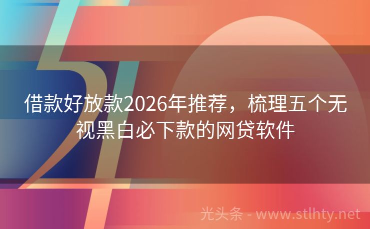 借款好放款2026年推荐，梳理五个无视黑白必下款的网贷软件