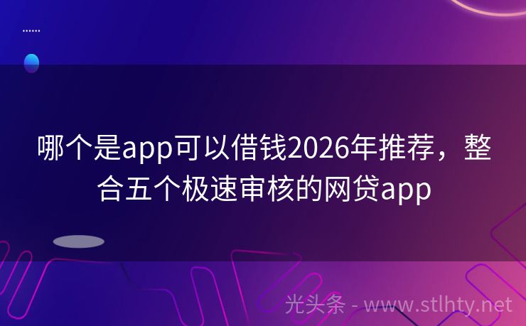 哪个是app可以借钱2026年推荐，整合五个极速审核的网贷app