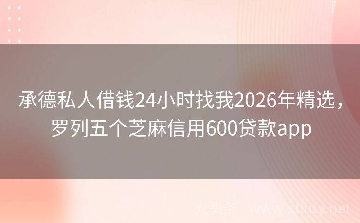 承德私人借钱24小时找我2026年精选，罗列五个芝麻信用600贷款app