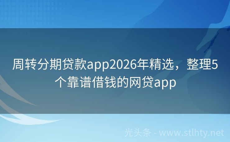 周转分期贷款app2026年精选，整理5个靠谱借钱的网贷app