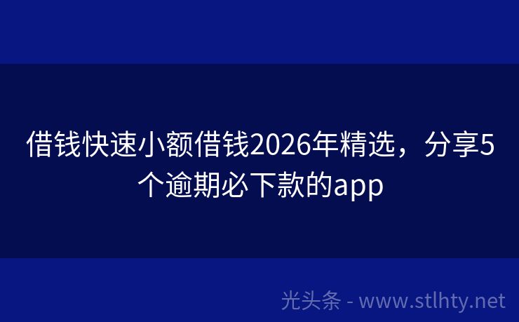 借钱快速小额借钱2026年精选，分享5个逾期必下款的app