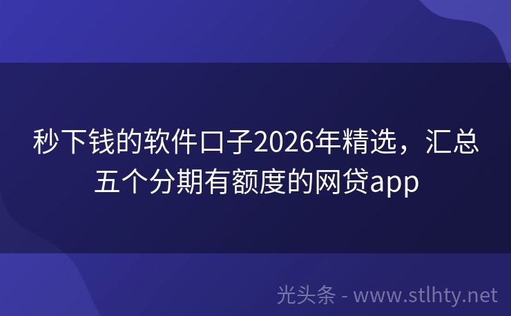 秒下钱的软件口子2026年精选，汇总五个分期有额度的网贷app