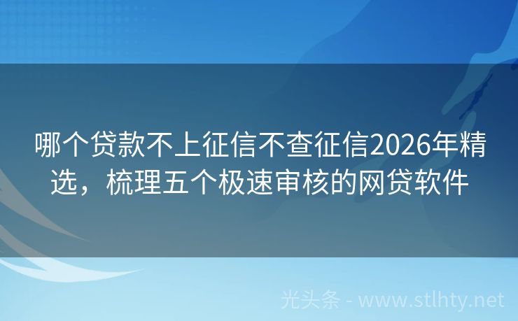哪个贷款不上征信不查征信2026年精选，梳理五个极速审核的网贷软件