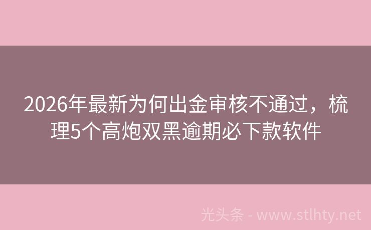 2026年最新为何出金审核不通过，梳理5个高炮双黑逾期必下款软件