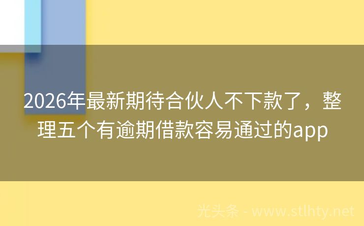 2026年最新期待合伙人不下款了，整理五个有逾期借款容易通过的app