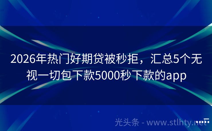 2026年热门好期贷被秒拒，汇总5个无视一切包下款5000秒下款的app