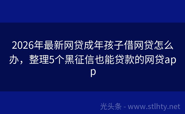2026年最新网贷成年孩子借网贷怎么办，整理5个黑征信也能贷款的网贷app