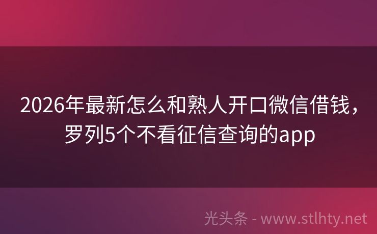 2026年最新怎么和熟人开口微信借钱，罗列5个不看征信查询的app