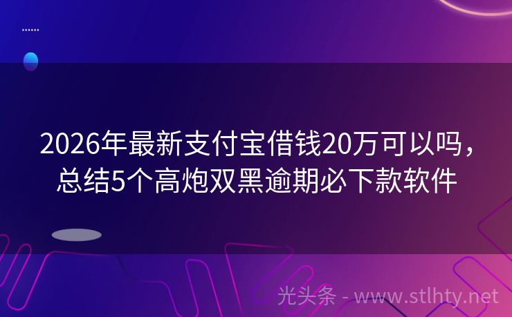 2026年最新支付宝借钱20万可以吗，总结5个高炮双黑逾期必下款软件