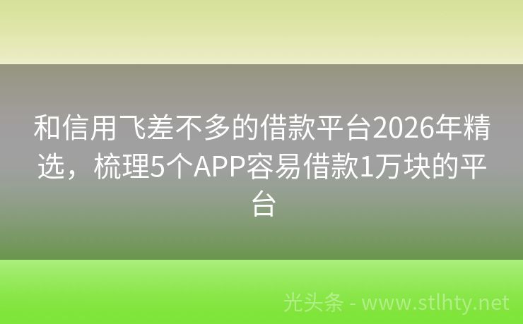 和信用飞差不多的借款平台2026年精选，梳理5个APP容易借款1万块的平台