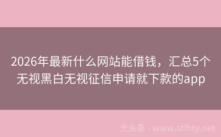 2026年最新什么网站能借钱，汇总5个无视黑白无视征信申请就下款的app