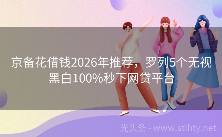 京备花借钱2026年推荐，罗列5个无视黑白100%秒下网贷平台