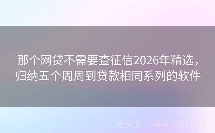 那个网贷不需要查征信2026年精选，归纳五个周周到贷款相同系列的软件